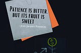 Patience is bitter, but it’s fruit is sweet.