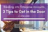 3 Tips to Get in the Door…Breaking into Enterprise Accounts Part I