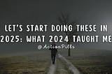 Let’s Start Doing These in 2025: What 2024 Taught Me