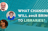 What changes will 2018 bring to libraries? — directly from library experts