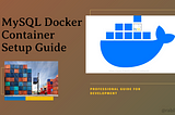 Setting Up a MySQL Docker Container for Development: A Comprehensive Guide