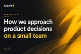 How we approach product decisions on a small team
