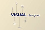 Visual Designer: Explained