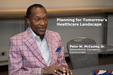 Planning for Tomorrow’s Healthcare Landscape — Peter W. McCauley, Sr.