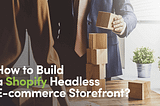 How To Build A Shopify Headless eCommerce Storefront