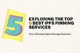 Exploring the Top 5 Best IPFS Pinning Services: Your Ultimate Data Storage Solution
