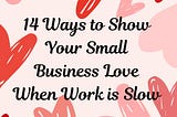 14 Ways to Show Your Small Business Love When Work is Slow