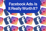 Facebook Ads: Is It Really Worth It?