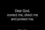 Dear God, correct me, direct me and protect me.