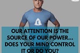 Our attention is the source of our power. Do you control it or does your mind?