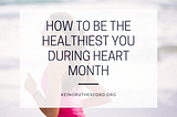 How to Be the Healthiest You During Heart Month