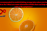 Is it recommended to avoid drinking orange juice when you have a cold or flu?