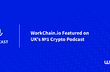 WorkChain.io Featured on UK’s №1 Crypto Podcast (Listen Now)