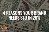 4 Reasons Your Brand Needs SEO in 2017