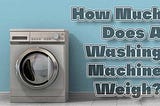 How Much Does A Washing Machine Weigh?