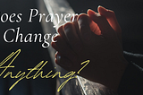 Does Prayer Change Anything? (Philippians 4:6)