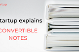 Everything you ever wanted to know about convertible notes
