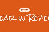 Year in Review; 2022