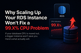 RDS CPU 99% — Why Scaling Up Your RDS Instance Won’t Fix a 99% CPU Problem