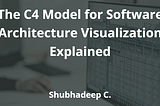 The C4 Model for Software Architecture Visualization Explained