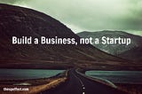 Build a Business, not a Startup