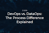 DevOps vs. DataOps : The Process Difference Explained