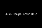 Quick Recipe for creating DSLs in Kotlin