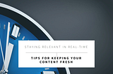 How to Keep Your Content Relevant in a World of Real-Time Answers