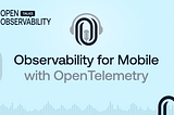 Observability for Mobile with OpenTelemetry