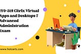 1Y0–312 Citrix Virtual Apps and Desktops 7 Advanced Administration Exam