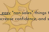 5 fast and easy “non-sales” things to develop authenticity, increase confidence, and sell more…