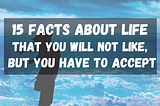 15 Facts About Life That You Will Not Like, But You Have To Accept