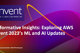 Transformative Insights: Exploring AWS re:Invent 2023’s ML and AI Updates