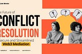 The Future of Conflict Resolution: Secure and Streamlined Web3 Mediation