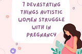 7 Devastating Things Autistic Women Struggle With In Pregnancy