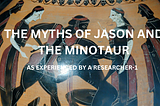 THE BEGINNINGS OF THE PATH: THE MYTHS OF JASON AND THE MINOTAUR — AS EXPERIENCED BY A RESEARCHER-1