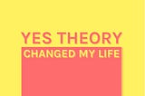 Yes Theory Changed My Life