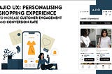 Ajio UX: Personalising the Shopping Experience to Increase Customer Engagement and Conversion Rate