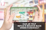 CAN AUGMENTED REALITY(AR) HELP RETAIL’S BOUNCE BACK UNDER PANDEMIC?