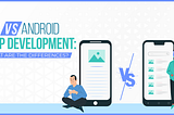 iOS vs Android App Development: What are the Differences?