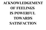 Acknowledging Feelings is Powerful towards Satisfaction