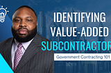 Revealing the Secrets to Identifying Value-Added Subcontractors in Government Contracting