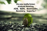 Do you really know — Android Rooting, ADB, ROM, Bootloader, Recovery, SuperSu ?