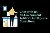 Chat with an ex-Government Artificial Intelligence Consultant