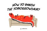 How to Banish the Tomorrowsaur?