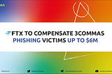 FTX to Compensate 3Commas Phishing Victims up to $6M.