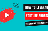 How to Leverage YouTube Shorts for Growing Your Audience