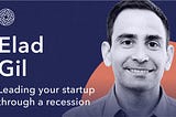 Series Tea: Elad Gil on leading your startup through a recession