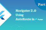 The Ultimate Flutter Navigator 2.0 series using Auto Route in Flutter Part:2