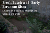 Fresh Batch #43: Early Etruscan Sites